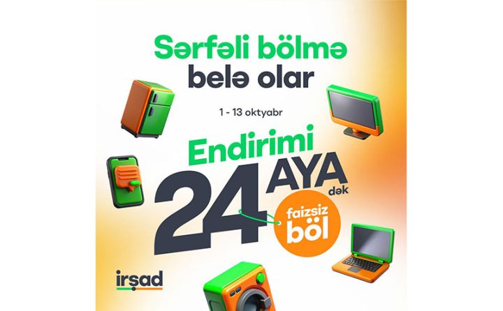İrşad-da müştərilər üçün endirimli qiyməti 24 ayadək faizsiz bölmə imkanı