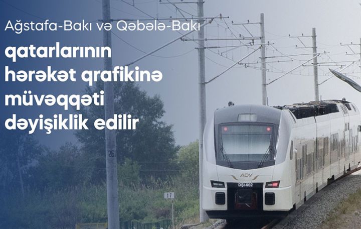 Ağstafa-Bakı və Qəbələ-Bakı qatarları  dəyişdirilmiş qrafik üzrə hərəkət edəcək